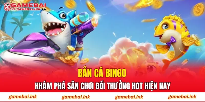 Bắn Cá Bingo – Khám Phá Sân Chơi Đổi Thưởng Hot Hiện Nay 1 Bắn Cá Bingo
