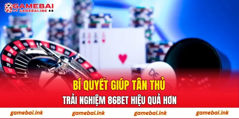 86BET – Điểm Đến Cá Cược Trực Tuyến Được Newbie Ưa Chuộng 4 Bí quyết giúp tân thủ trải nghiệm 86BET hiệu quả hơn