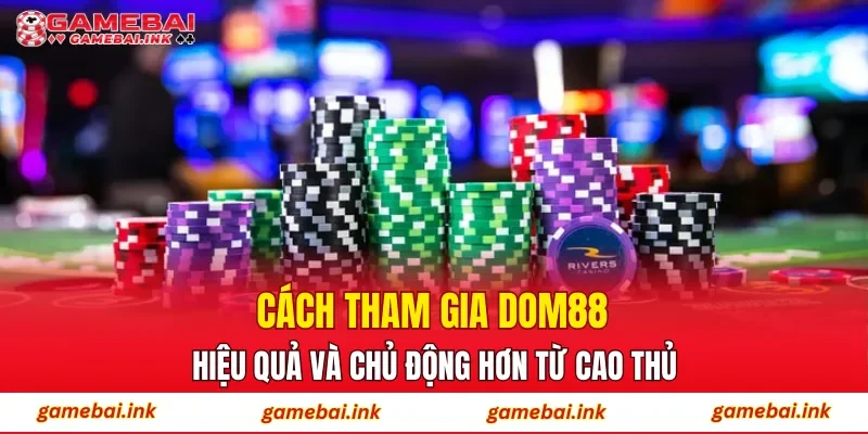 DOM88 – Trải Nghiệm Cá Cược Tại Nhà Cái Hàng Đầu Việt Nam 4 Cách tham gia DOM88 hiệu quả và chủ động hơn từ cao thủ