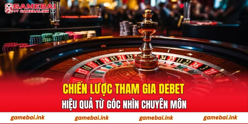 DEBET – Lựa Chọn Cá Cược Online Được Nhiều Người Tin Tưởng 4 Chiến lược tham gia DEBET hiệu quả từ góc nhìn chuyên môn