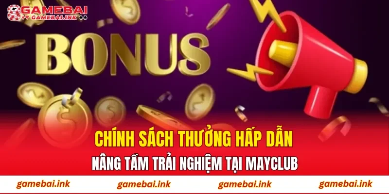 MAYCLUB – Bùng Nổ Khuyến Mãi, Gia Tăng Giá Trị Trải Nghiệm 4 Chính sách thưởng hấp dẫn nâng tầm trải nghiệm tại MAYCLUB
