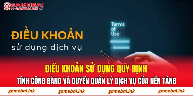 Điều Khoản Sử Dụng 4 Điều khoản sử dụng quy định tính công bằng và quyền quản lý dịch vụ của nền tảng