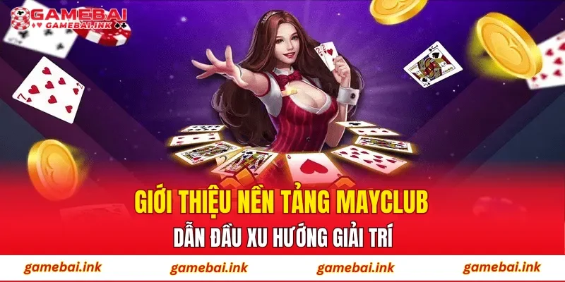 MAYCLUB – Bùng Nổ Khuyến Mãi, Gia Tăng Giá Trị Trải Nghiệm 2 Giới thiệu nền tảng MAYCLUB dẫn đầu xu hướng giải trí