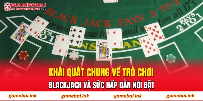 BlackJack – Tổng Quan Luật Chơi Và Cách Thức Hoạt Động 2 Khái quát chung về trò chơi blackjack và sức hấp dẫn nổi bật