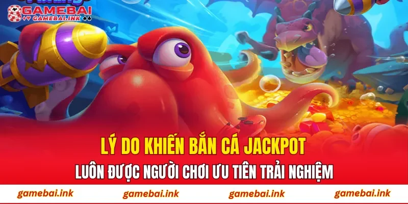Bắn Cá Jackpot – Săn Thưởng Cực Đã, Rinh Quà Siêu Tốc 2 Lý do khiến Bắn Cá Jackpot luôn được người chơi ưu tiên trải nghiệm?