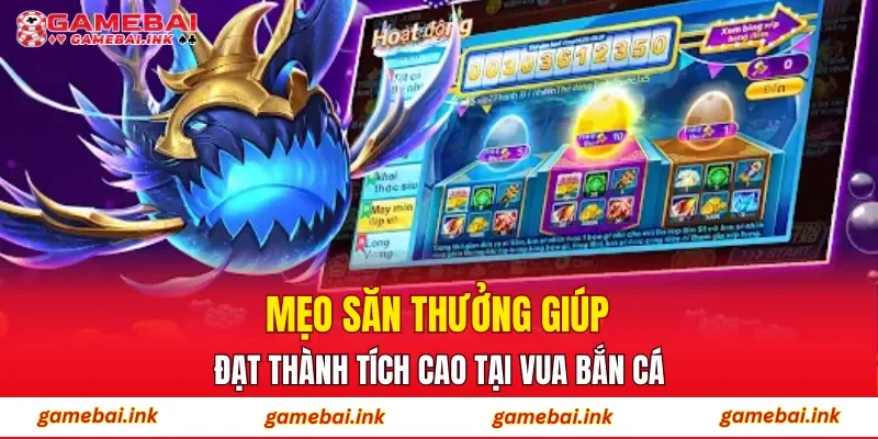 Vua Bắn Cá – Trải Nghiệm Giải Trí Đỉnh Cao Trên Mọi Nền Tảng 4 Mẹo săn thưởng giúp đạt thành tích cao tại Vua Bắn Cá