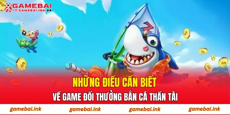 Bắn Cá Thần Tài – Không Gian Săn Cá Theo Biểu Tượng May Mắn 2 Những điều cần biết về game đổi thưởng Bắn Cá Thần Tài
