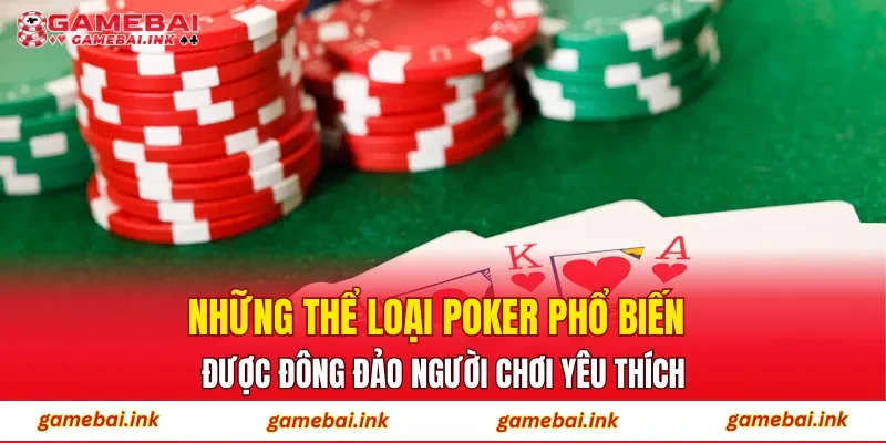 Poker – Khi Mỗi Quyết Định Đều Mang Tính Chiến Thuật 3 Những thể loại Poker phổ biến được đông đảo người chơi yêu thích