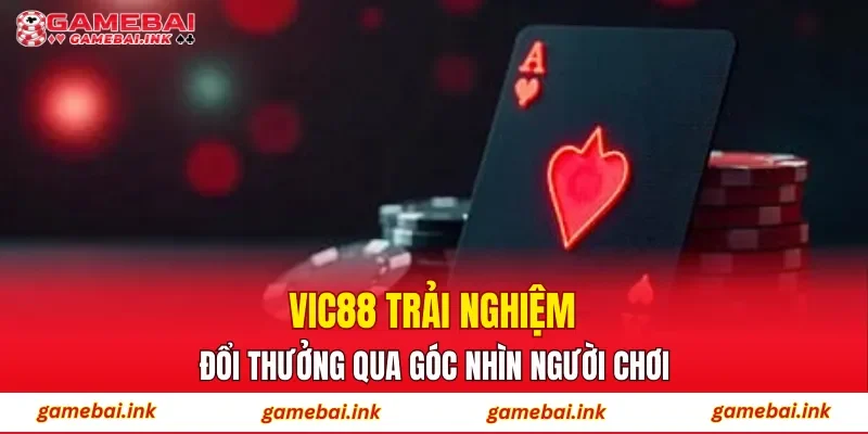 VIC88 – Trải Nghiệm Đổi Thưởng Qua Góc Nhìn Người Chơi 1 VIC88